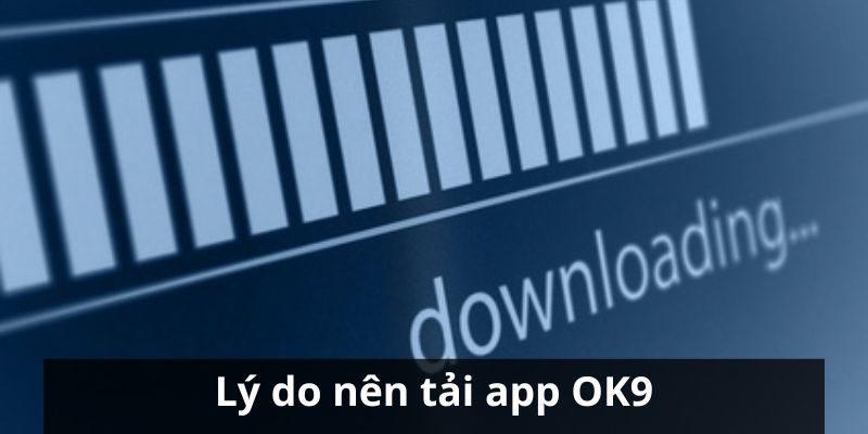 Tải App OK9 - Quy Trình Với Vài Bước Đơn Giản 7 Lý do mà mọi người nên tiến hành download app OK9