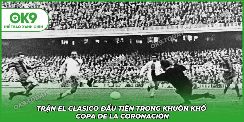 El Clasico – Siêu Kinh Điển Được Mong Chờ Nhất Thế Giới 14 Trận El Clasico đầu tiên trong lịch sử