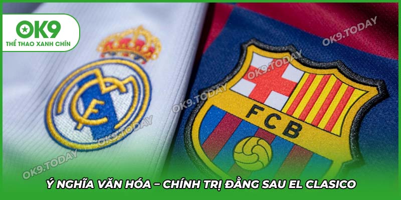El Clasico – Siêu Kinh Điển Được Mong Chờ Nhất Thế Giới 13 Ý nghĩa văn hóa và chính trị phía sau trận cầu El Clasico
